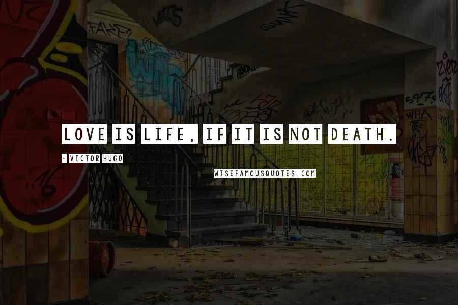 Victor Hugo Quotes: Love is life, if it is not death.