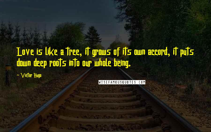 Victor Hugo Quotes: Love is like a tree, it grows of its own accord, it puts down deep roots into our whole being.
