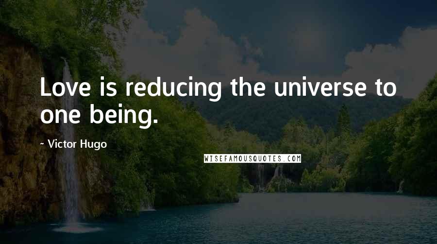 Victor Hugo Quotes: Love is reducing the universe to one being.