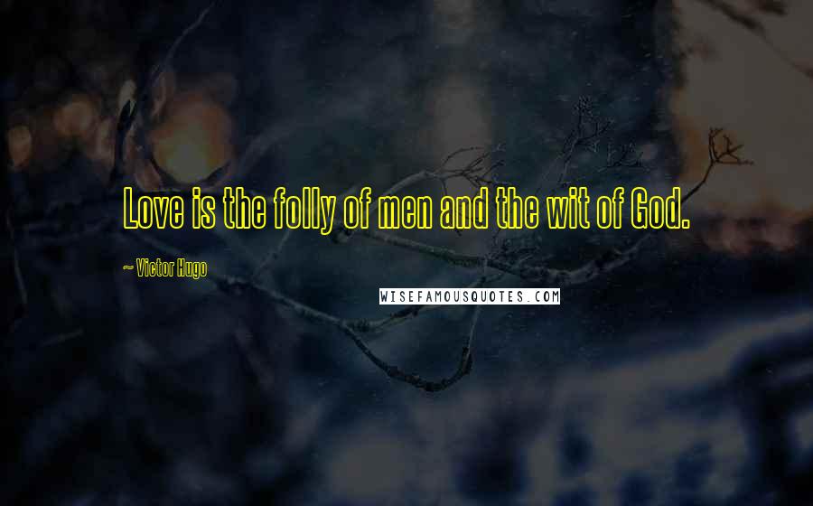 Victor Hugo Quotes: Love is the folly of men and the wit of God.