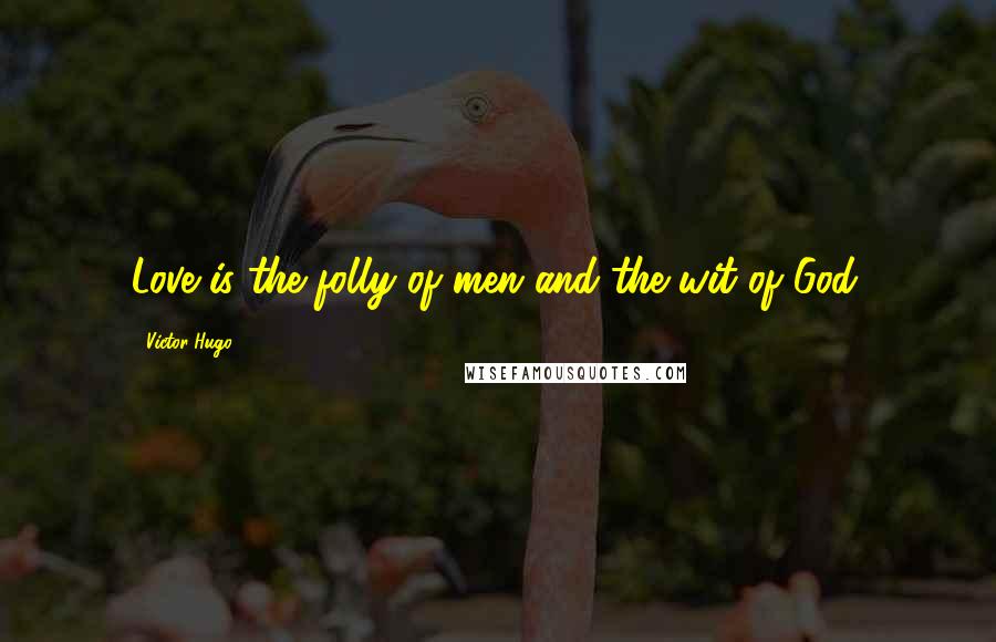 Victor Hugo Quotes: Love is the folly of men and the wit of God.