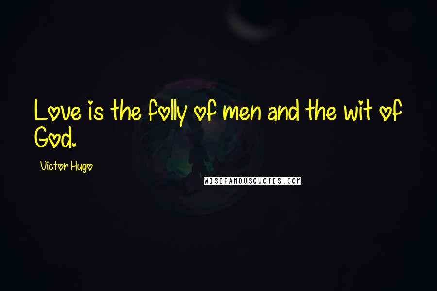Victor Hugo Quotes: Love is the folly of men and the wit of God.