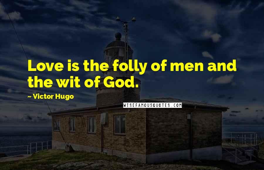 Victor Hugo Quotes: Love is the folly of men and the wit of God.
