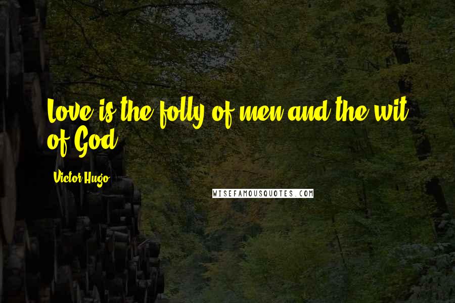 Victor Hugo Quotes: Love is the folly of men and the wit of God.