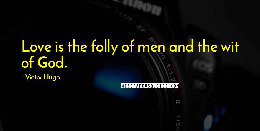 Victor Hugo Quotes: Love is the folly of men and the wit of God.