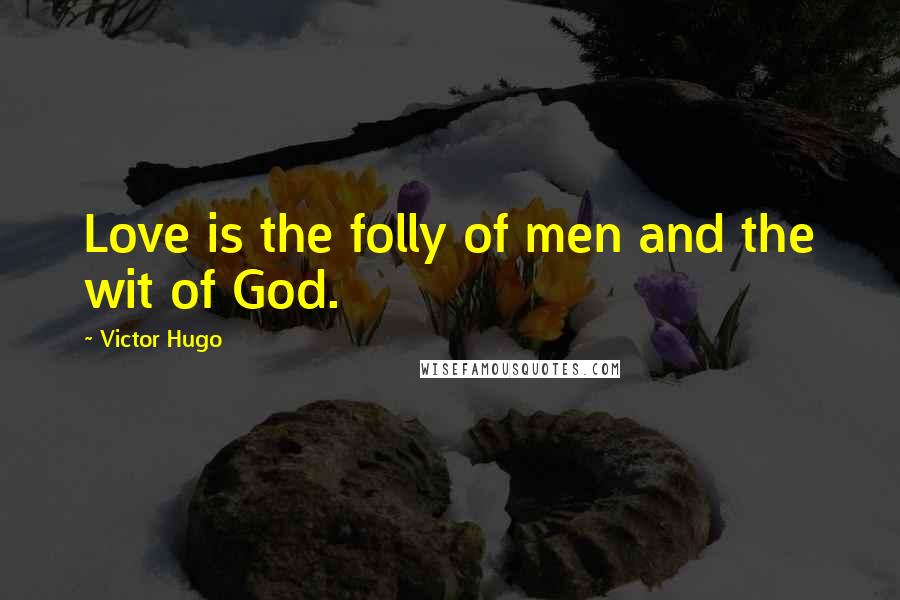 Victor Hugo Quotes: Love is the folly of men and the wit of God.