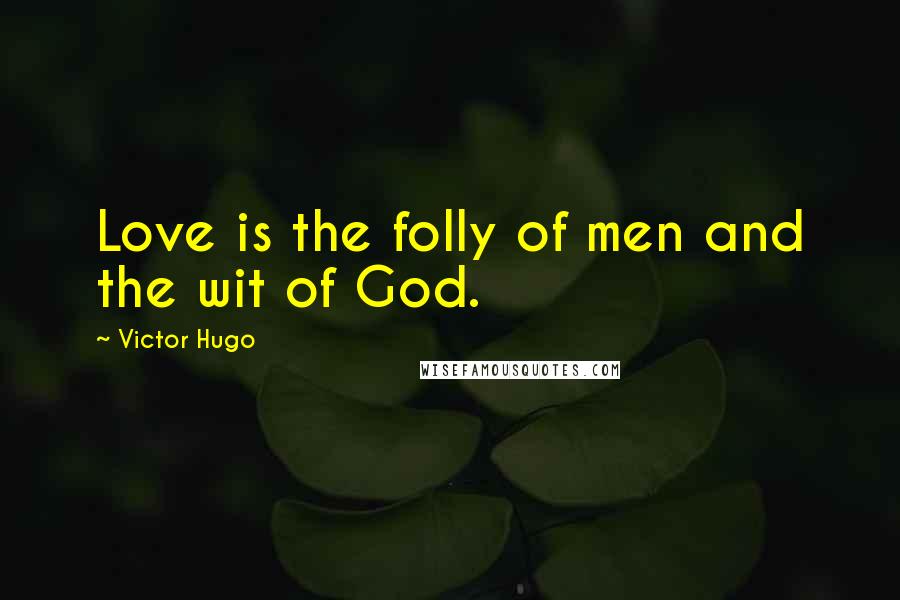 Victor Hugo Quotes: Love is the folly of men and the wit of God.