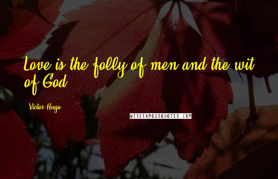 Victor Hugo Quotes: Love is the folly of men and the wit of God.