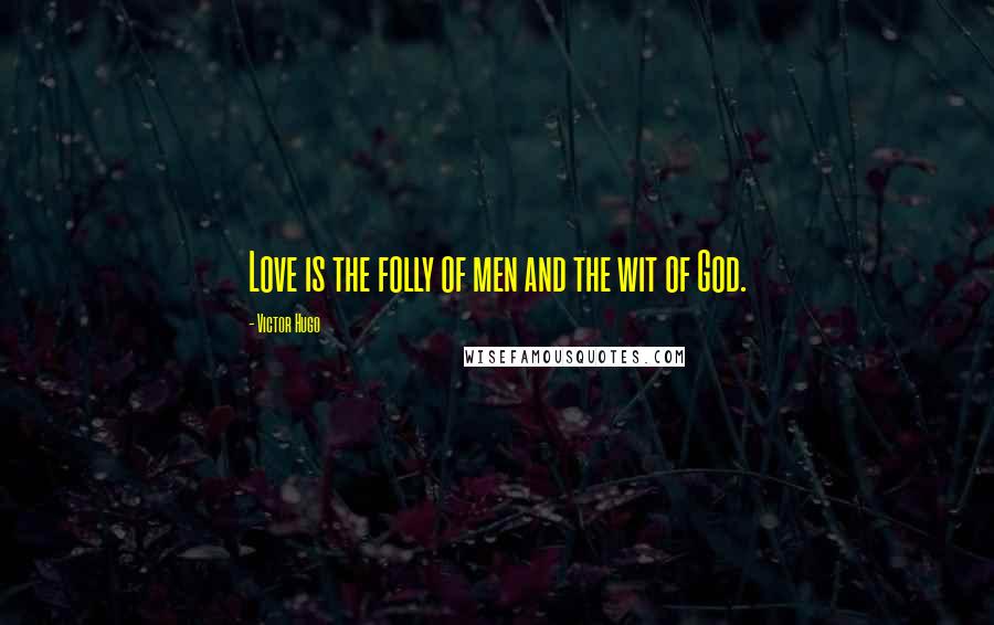 Victor Hugo Quotes: Love is the folly of men and the wit of God.