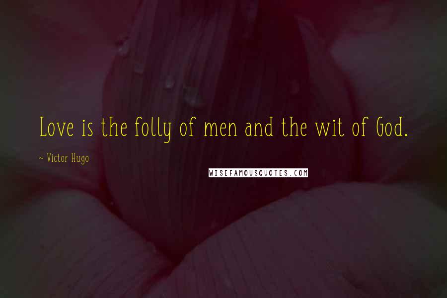 Victor Hugo Quotes: Love is the folly of men and the wit of God.