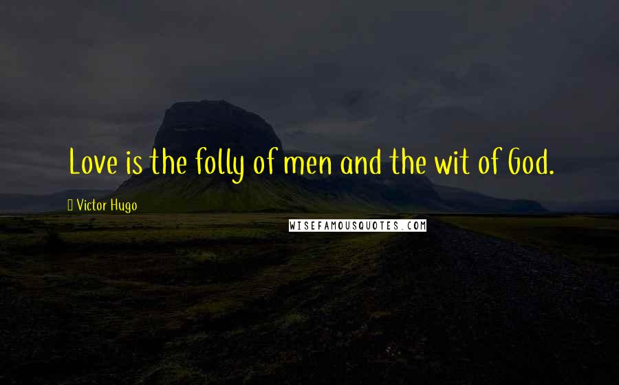 Victor Hugo Quotes: Love is the folly of men and the wit of God.