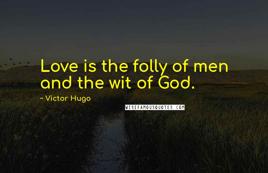 Victor Hugo Quotes: Love is the folly of men and the wit of God.