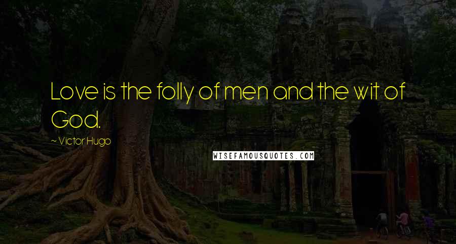 Victor Hugo Quotes: Love is the folly of men and the wit of God.