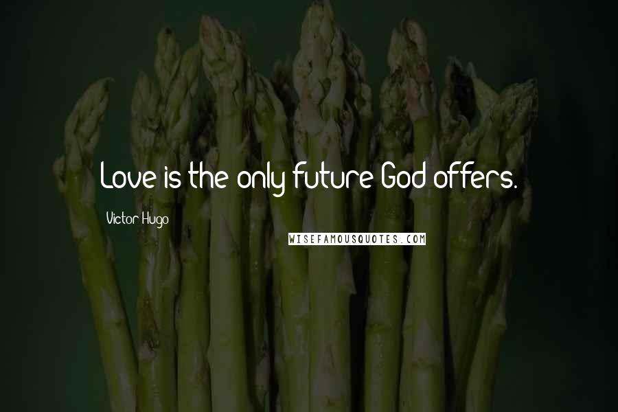 Victor Hugo Quotes: Love is the only future God offers.