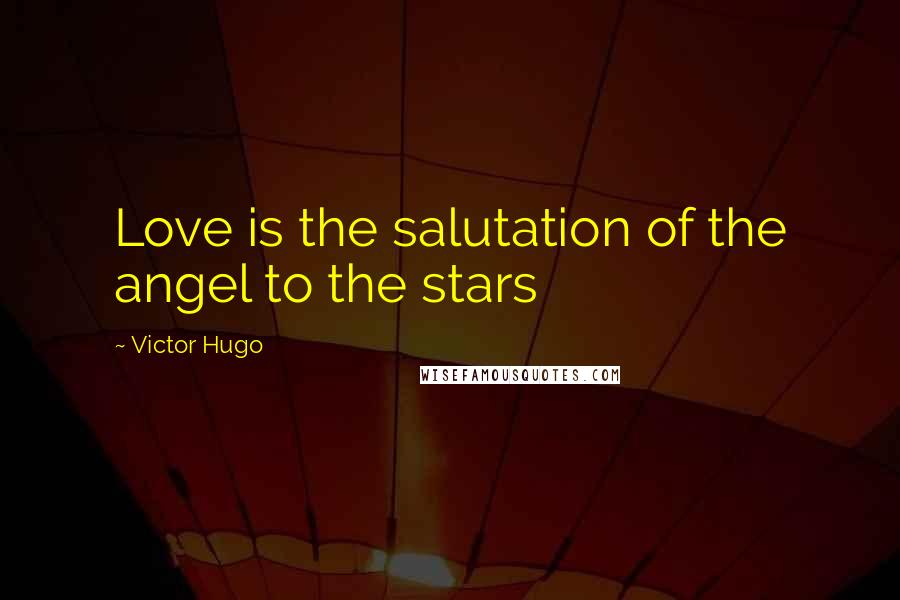 Victor Hugo Quotes: Love is the salutation of the angel to the stars