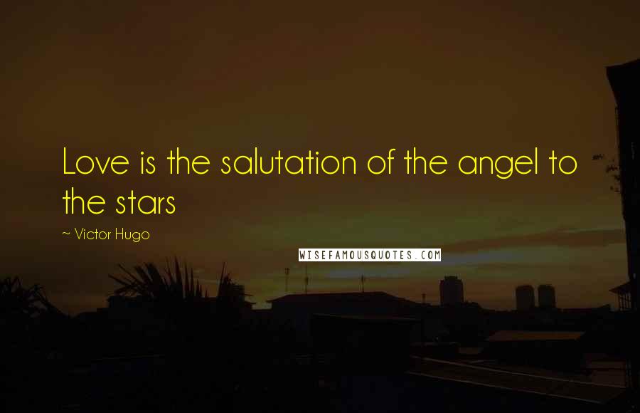 Victor Hugo Quotes: Love is the salutation of the angel to the stars