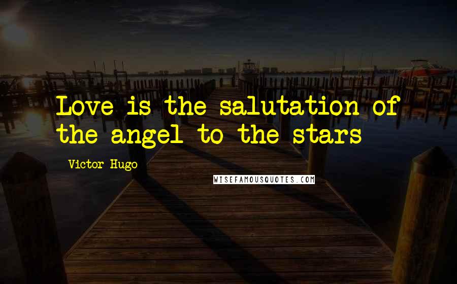 Victor Hugo Quotes: Love is the salutation of the angel to the stars