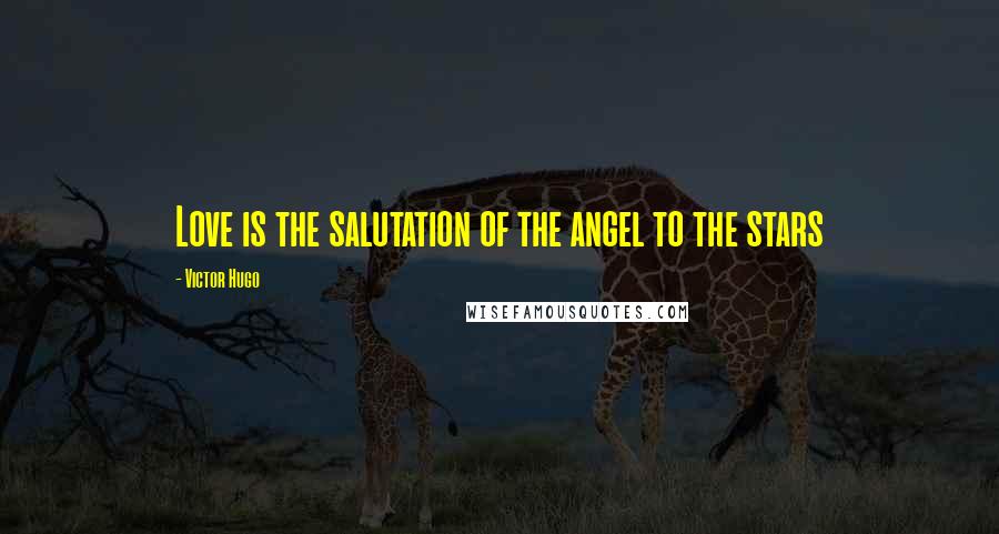 Victor Hugo Quotes: Love is the salutation of the angel to the stars
