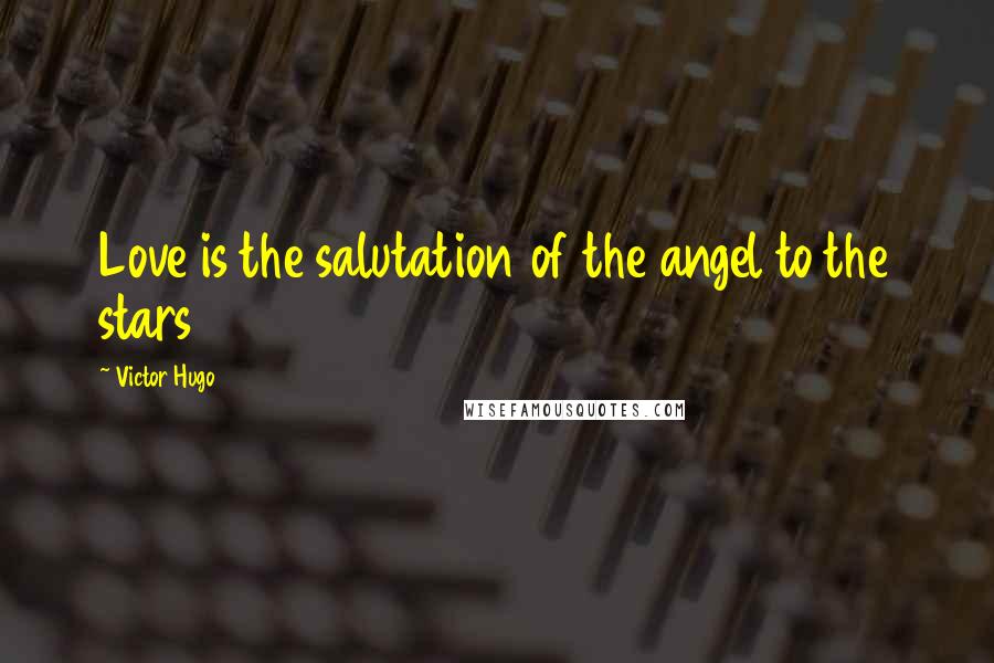 Victor Hugo Quotes: Love is the salutation of the angel to the stars