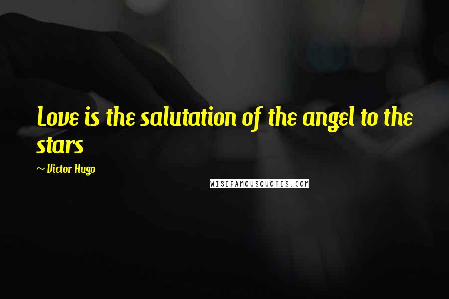 Victor Hugo Quotes: Love is the salutation of the angel to the stars