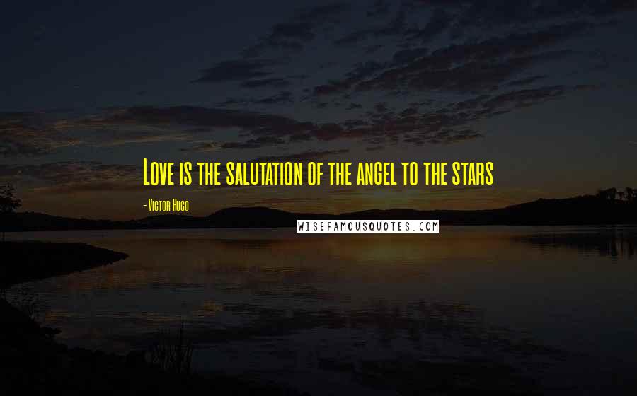 Victor Hugo Quotes: Love is the salutation of the angel to the stars