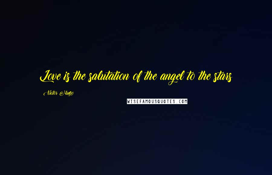 Victor Hugo Quotes: Love is the salutation of the angel to the stars