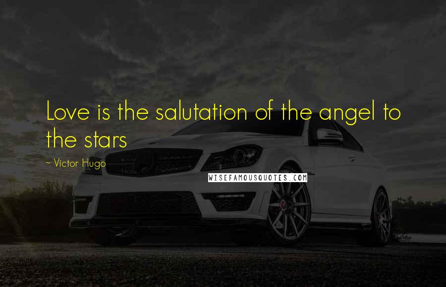 Victor Hugo Quotes: Love is the salutation of the angel to the stars