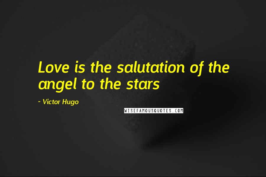 Victor Hugo Quotes: Love is the salutation of the angel to the stars