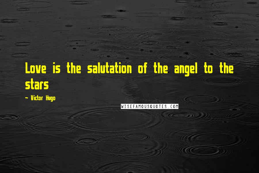 Victor Hugo Quotes: Love is the salutation of the angel to the stars