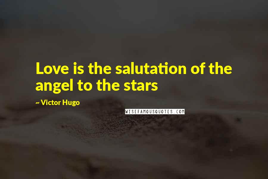 Victor Hugo Quotes: Love is the salutation of the angel to the stars