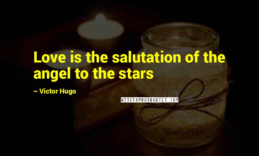 Victor Hugo Quotes: Love is the salutation of the angel to the stars