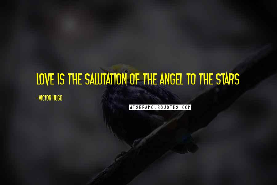 Victor Hugo Quotes: Love is the salutation of the angel to the stars