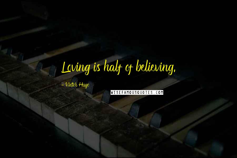 Victor Hugo Quotes: Loving is half of believing.