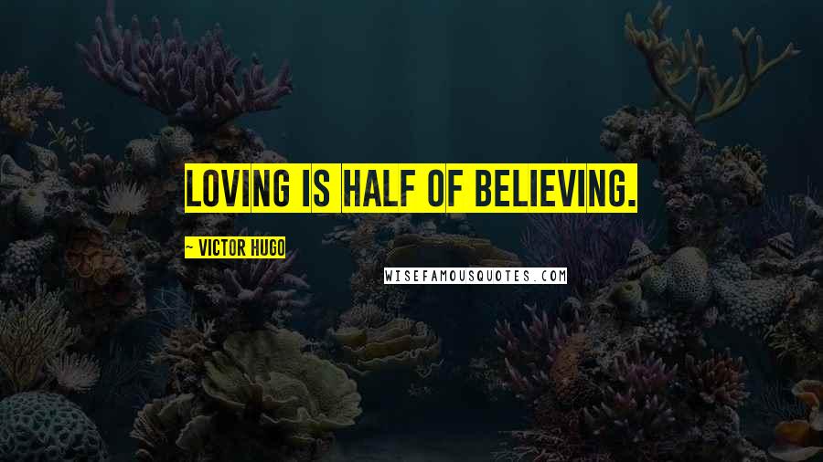 Victor Hugo Quotes: Loving is half of believing.