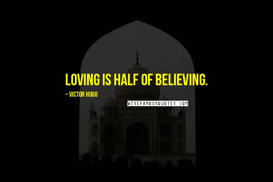 Victor Hugo Quotes: Loving is half of believing.