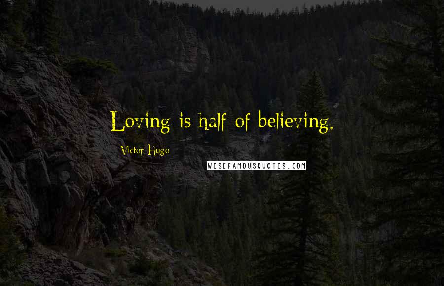 Victor Hugo Quotes: Loving is half of believing.
