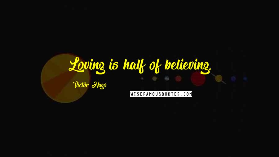 Victor Hugo Quotes: Loving is half of believing.