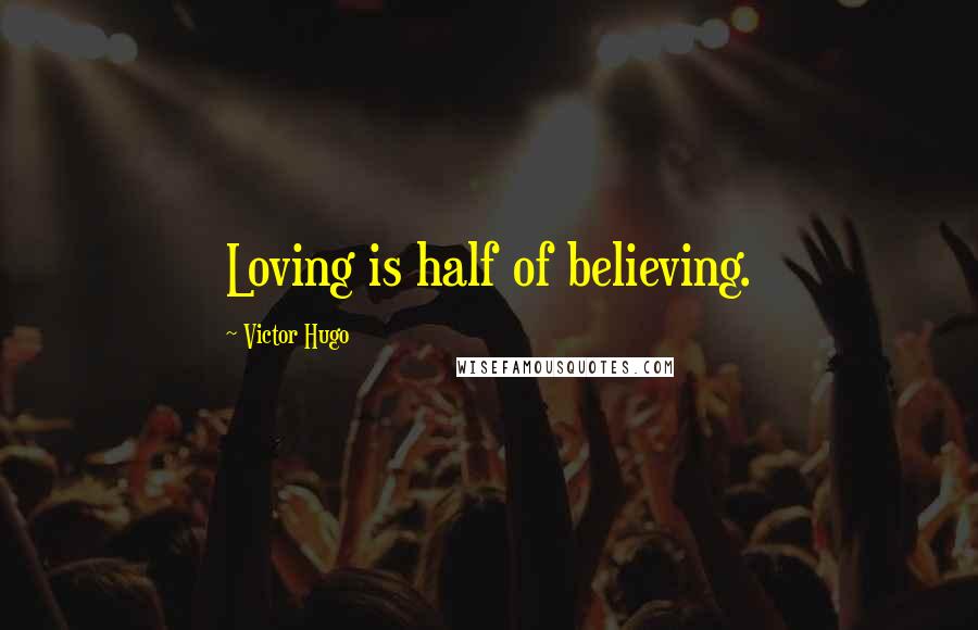 Victor Hugo Quotes: Loving is half of believing.