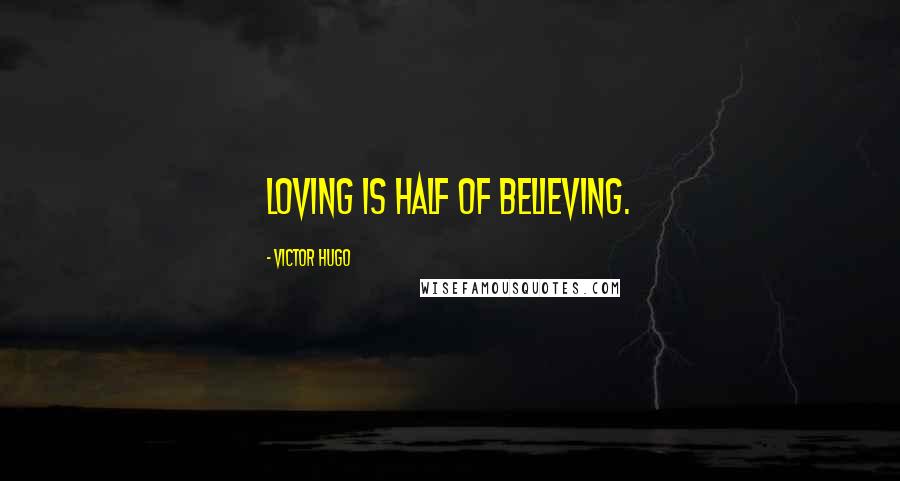 Victor Hugo Quotes: Loving is half of believing.