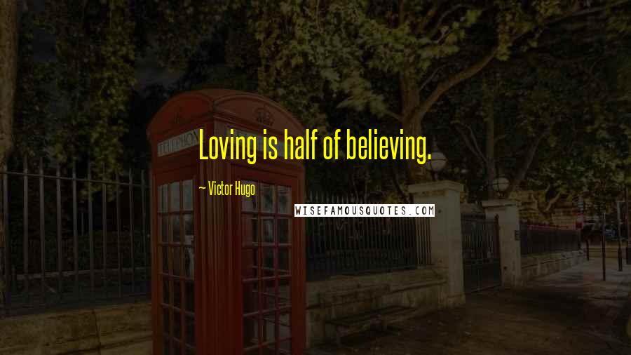 Victor Hugo Quotes: Loving is half of believing.