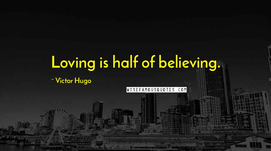 Victor Hugo Quotes: Loving is half of believing.