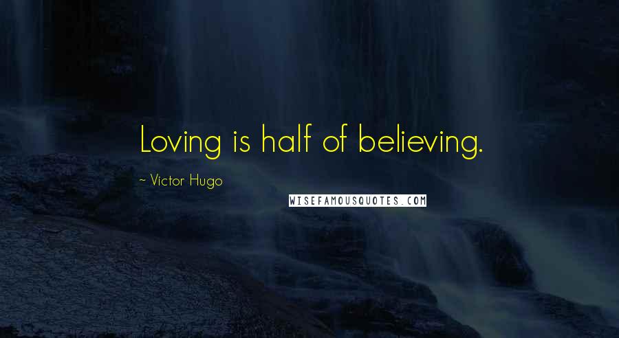 Victor Hugo Quotes: Loving is half of believing.