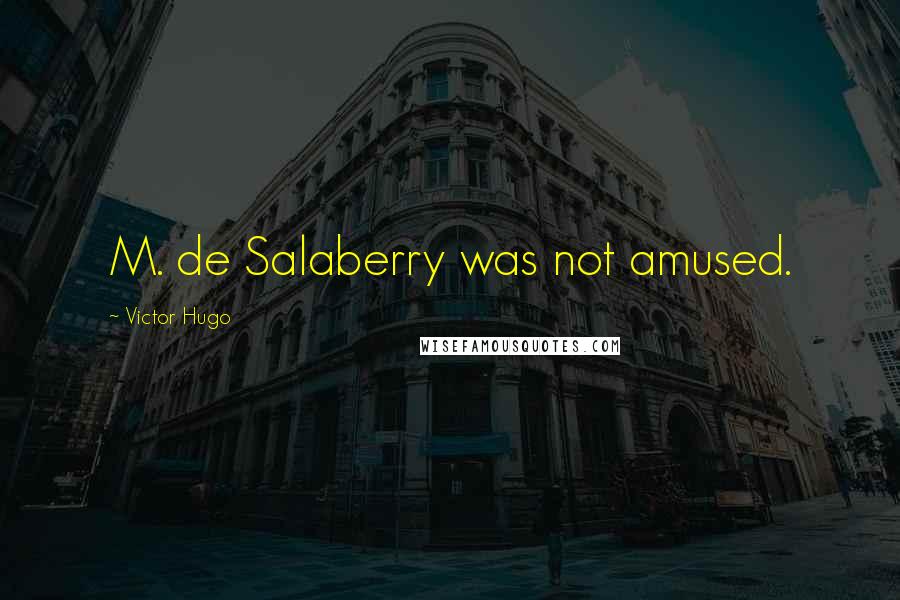 Victor Hugo Quotes: M. de Salaberry was not amused.