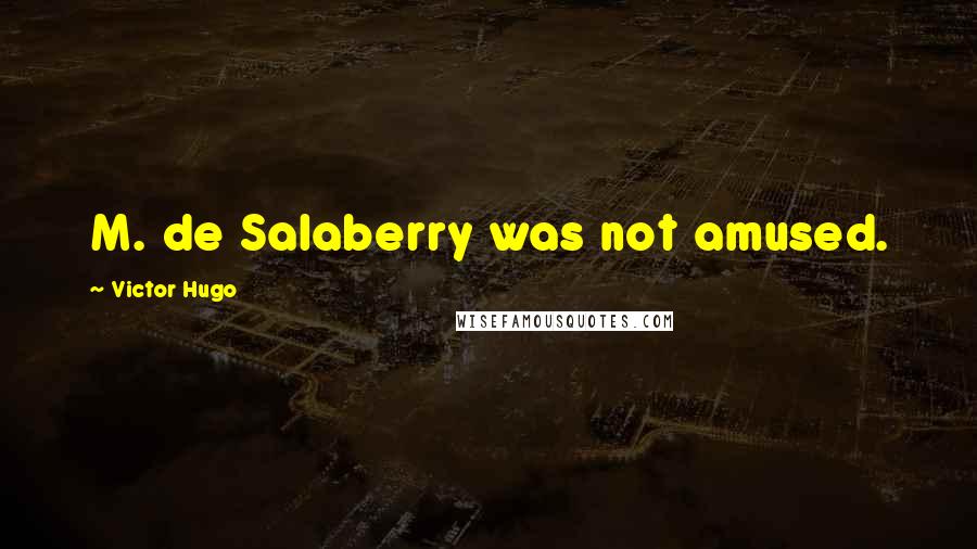 Victor Hugo Quotes: M. de Salaberry was not amused.
