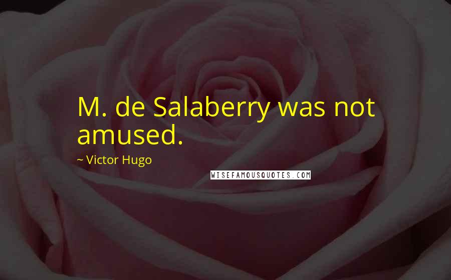 Victor Hugo Quotes: M. de Salaberry was not amused.
