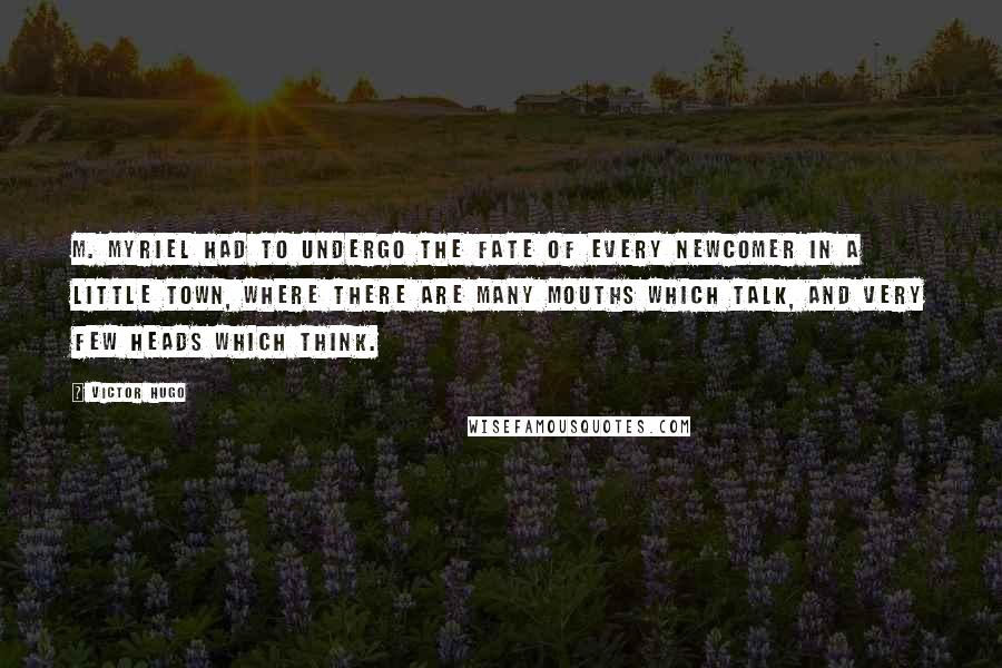 Victor Hugo Quotes: M. Myriel had to undergo the fate of every newcomer in a little town, where there are many mouths which talk, and very few heads which think.