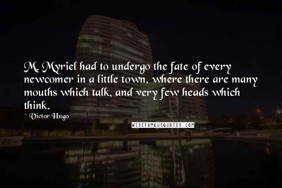 Victor Hugo Quotes: M. Myriel had to undergo the fate of every newcomer in a little town, where there are many mouths which talk, and very few heads which think.