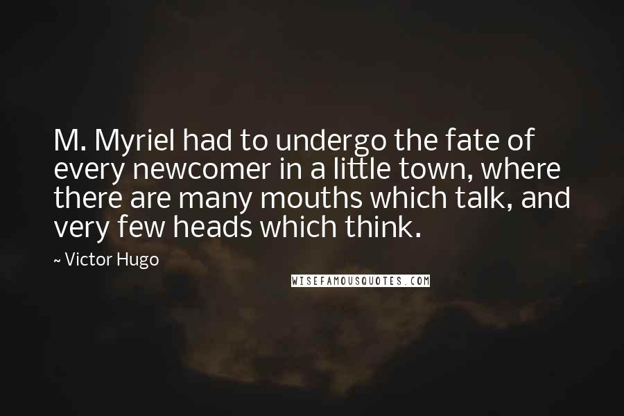 Victor Hugo Quotes: M. Myriel had to undergo the fate of every newcomer in a little town, where there are many mouths which talk, and very few heads which think.