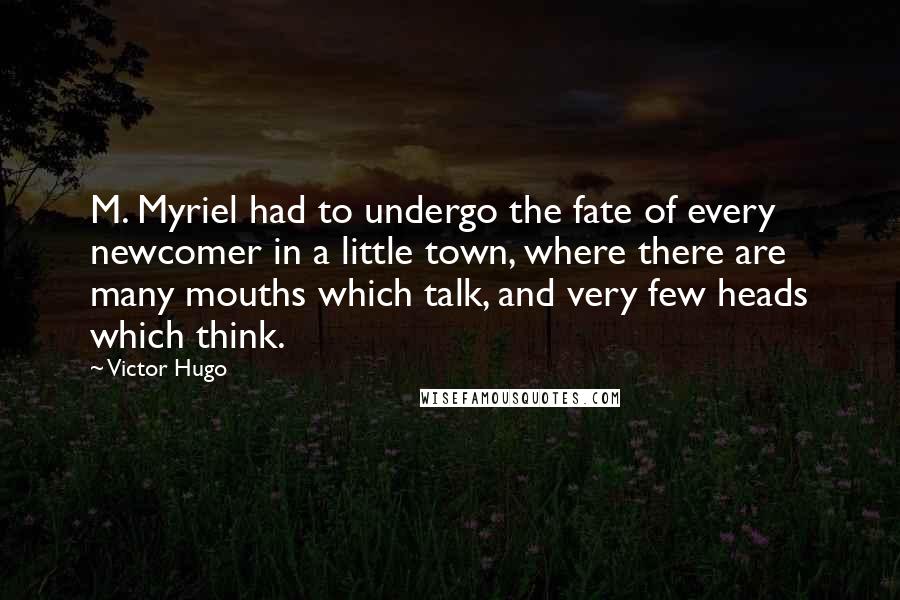 Victor Hugo Quotes: M. Myriel had to undergo the fate of every newcomer in a little town, where there are many mouths which talk, and very few heads which think.