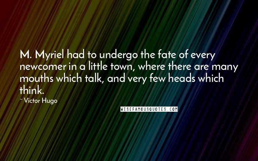 Victor Hugo Quotes: M. Myriel had to undergo the fate of every newcomer in a little town, where there are many mouths which talk, and very few heads which think.